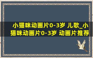 小猫咪动画片0-3岁 儿歌_小猫咪动画片0-3岁 动画片推荐